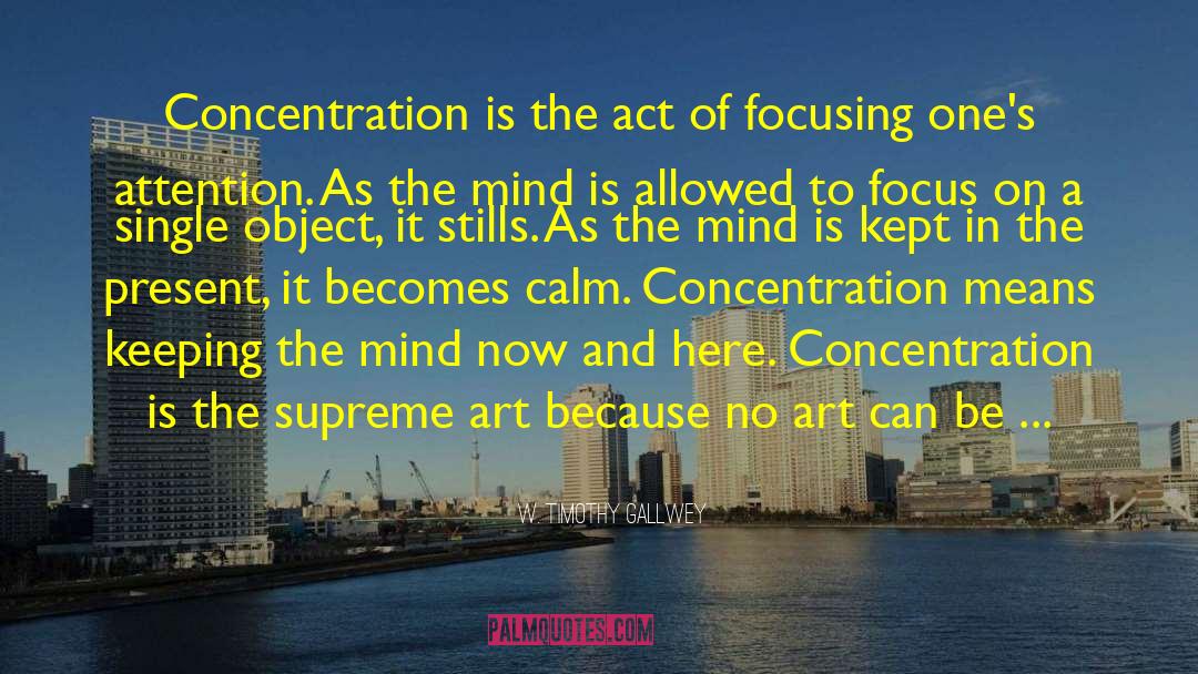 W. Timothy Gallwey Quotes: Concentration is the act of