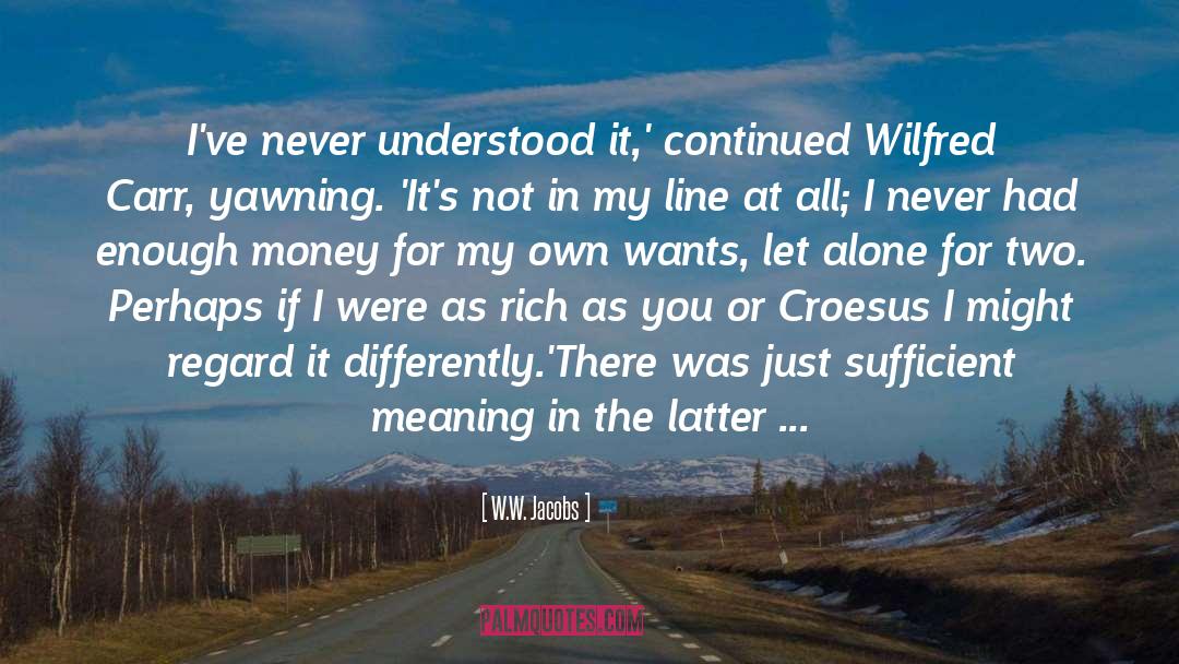 W.W. Jacobs Quotes: I've never understood it,' continued