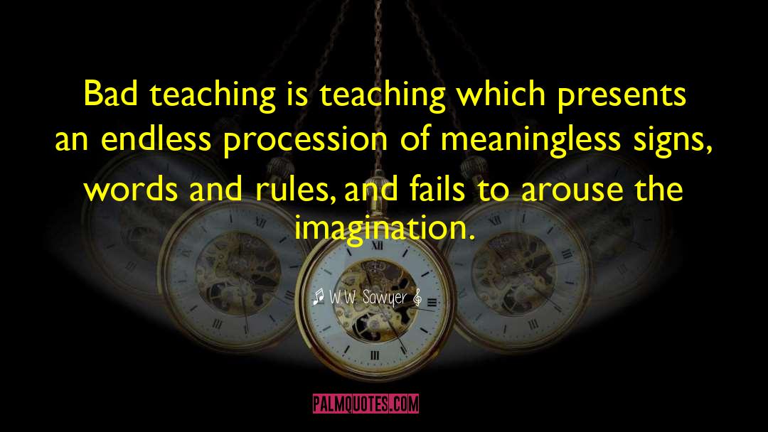 W.W. Sawyer Quotes: Bad teaching is teaching which