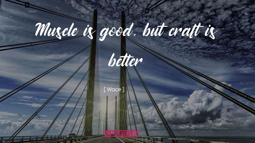 Wace Quotes: Muscle is good, but craft