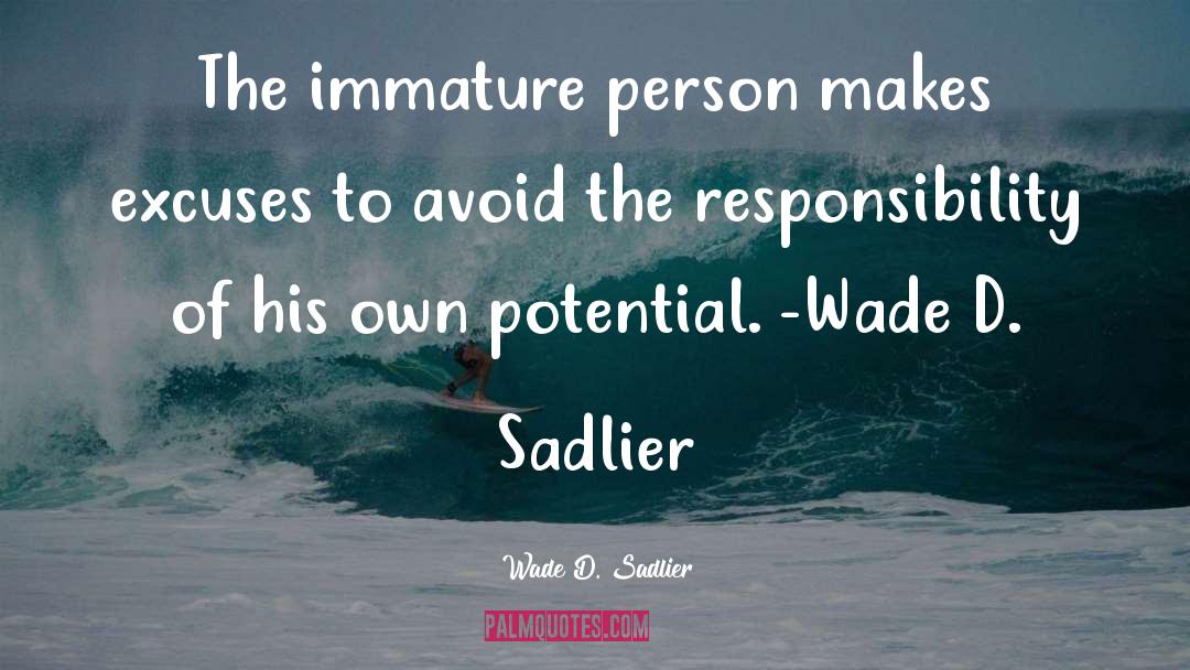 Wade D. Sadlier Quotes: The immature person makes excuses