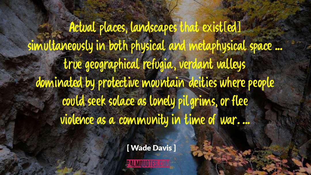 Wade Davis Quotes: Actual places, landscapes that exist[ed]