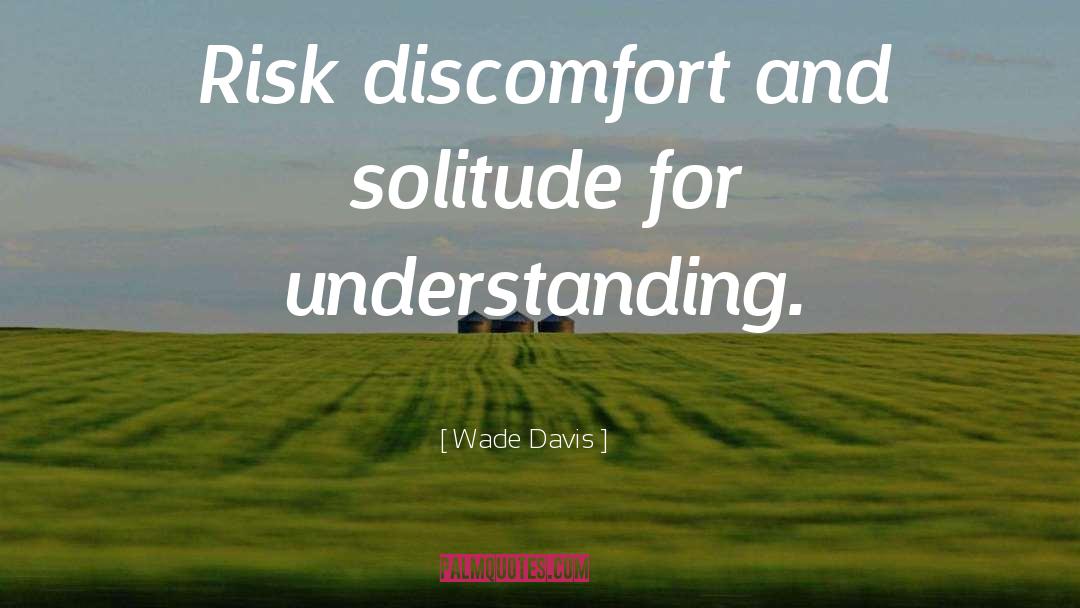 Wade Davis Quotes: Risk discomfort and solitude for