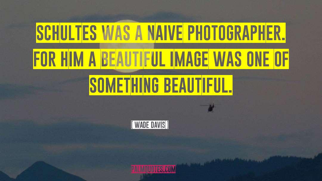 Wade Davis Quotes: Schultes was a naive photographer.