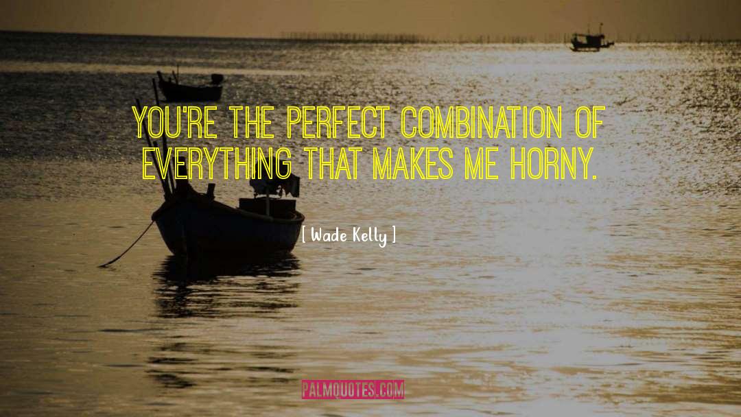 Wade Kelly Quotes: You're the perfect combination of