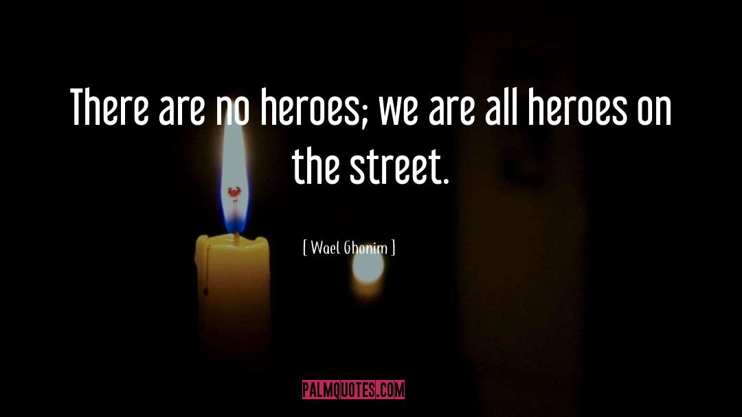 Wael Ghonim Quotes: There are no heroes; we