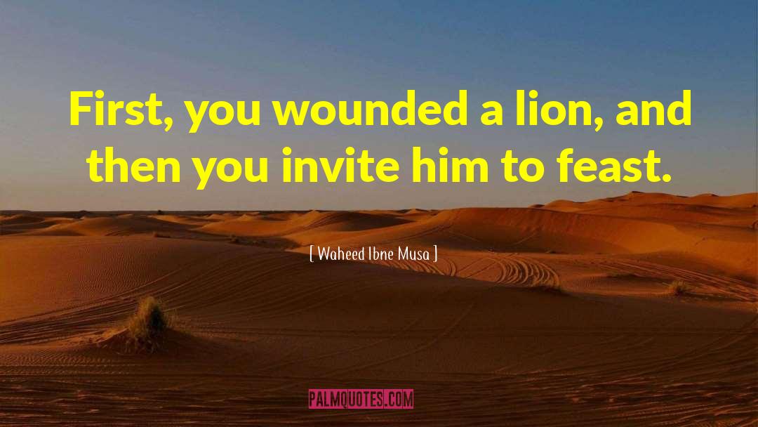 Waheed Ibne Musa Quotes: First, you wounded a lion,