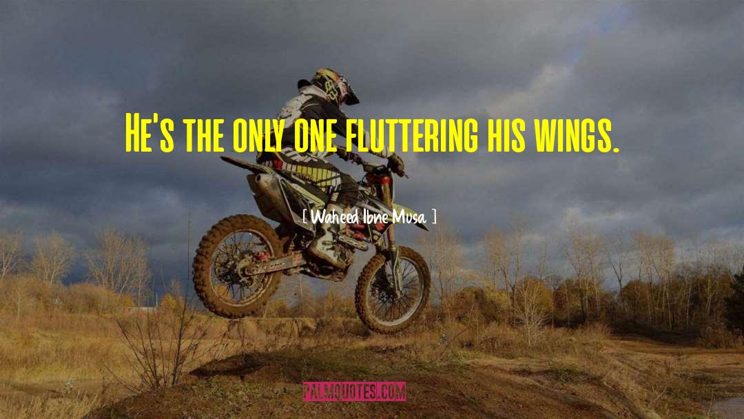 Waheed Ibne Musa Quotes: He's the only one fluttering