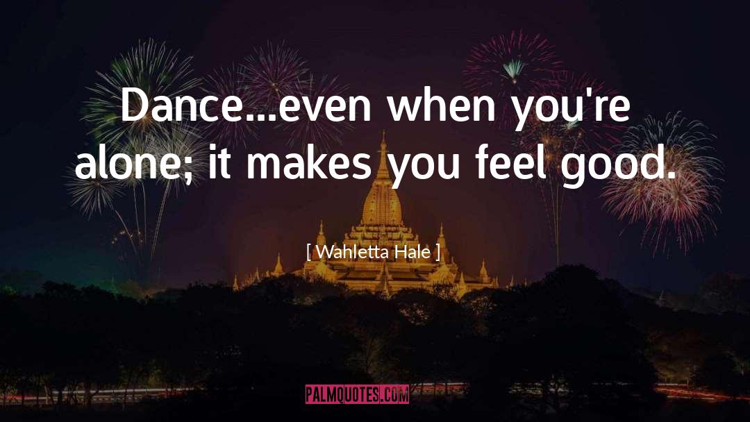 Wahletta Hale Quotes: Dance...even when you're alone; it