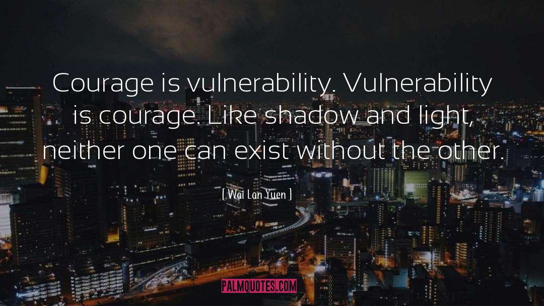 Wai Lan Yuen Quotes: Courage is vulnerability. Vulnerability is