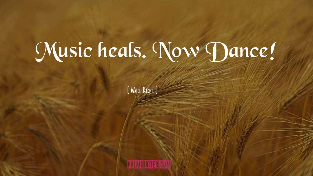 Waide Riddle Quotes: Music heals. Now Dance!