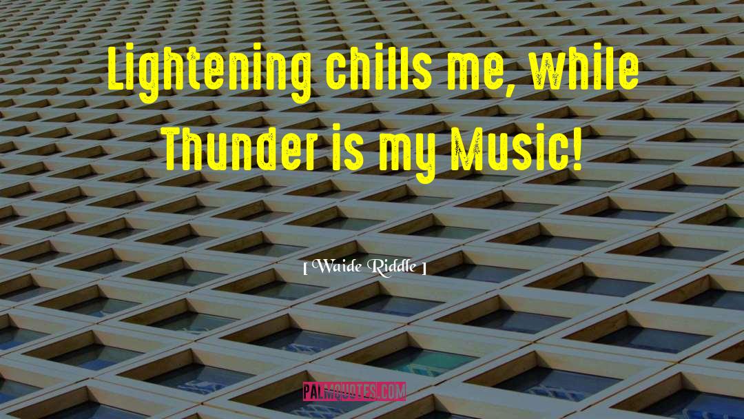 Waide Riddle Quotes: Lightening chills me, while Thunder