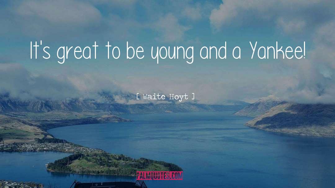 Waite Hoyt Quotes: It's great to be young