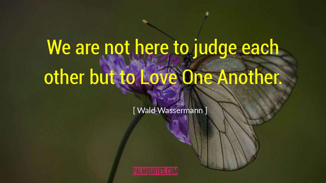 Wald Wassermann Quotes: We are not here to