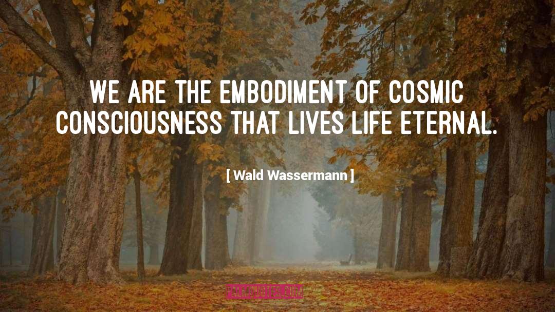 Wald Wassermann Quotes: We are the embodiment of