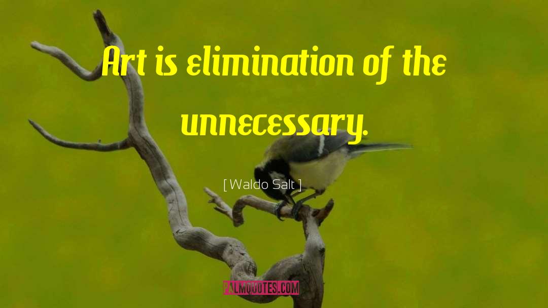 Waldo Salt Quotes: Art is elimination of the