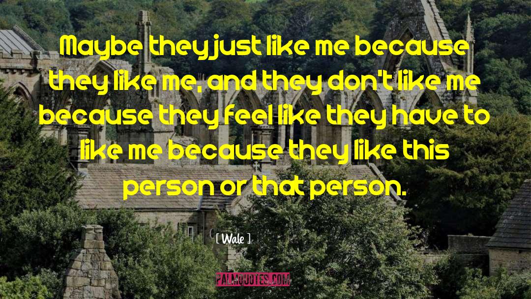 Wale Quotes: Maybe they just like me