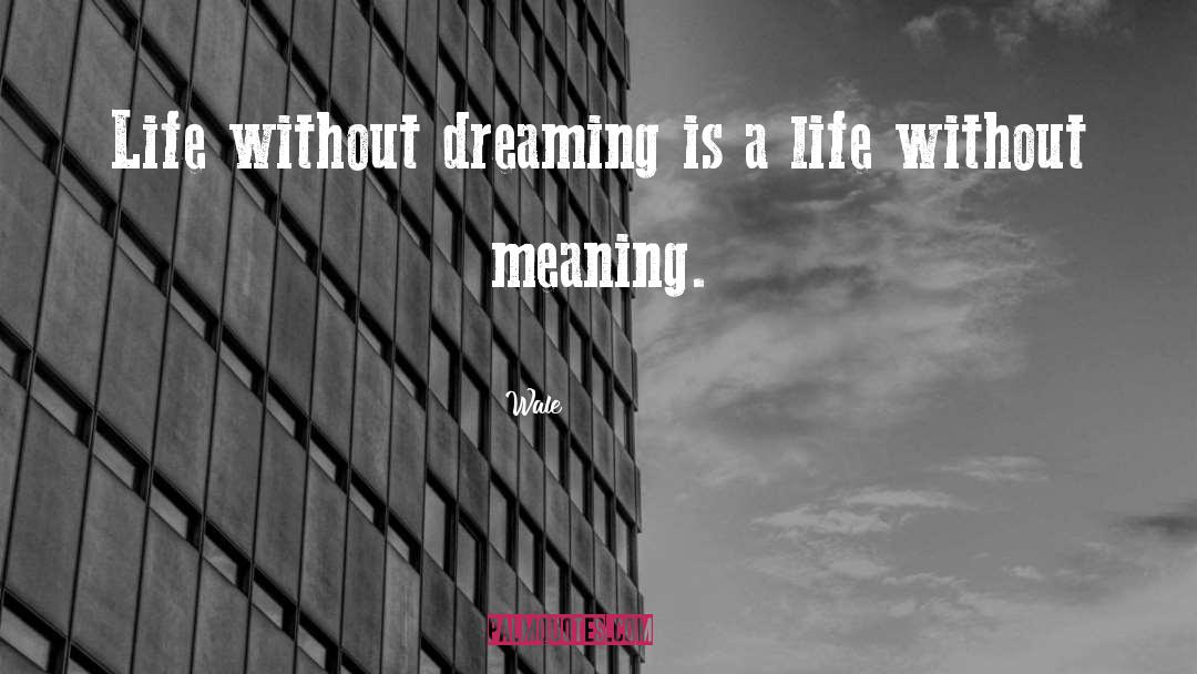 Wale Quotes: Life without dreaming is a