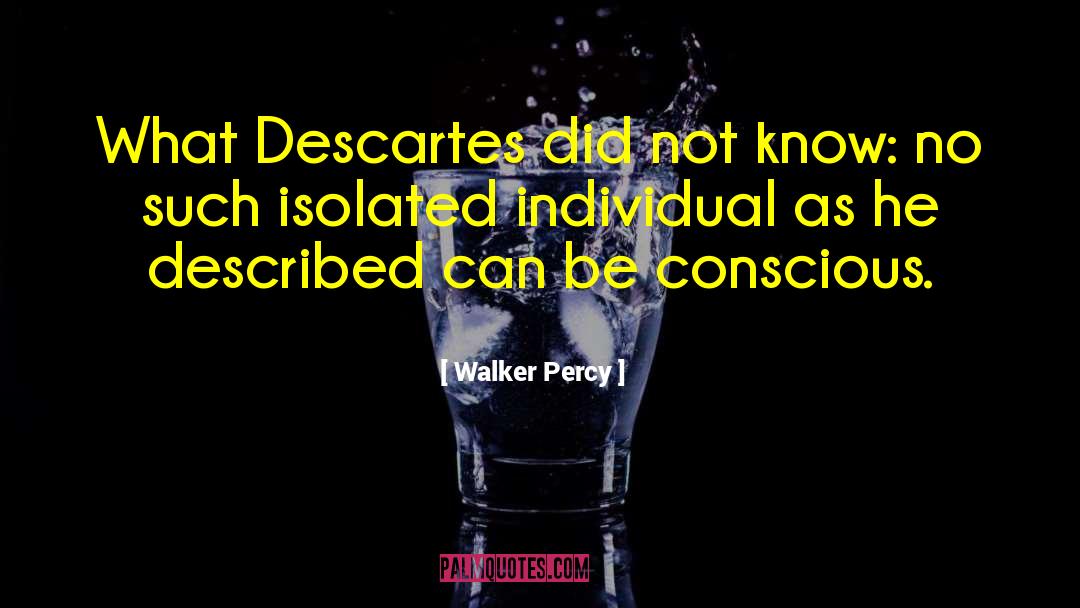 Walker Percy Quotes: What Descartes did not know: