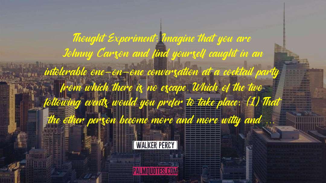 Walker Percy Quotes: Thought Experiment: Imagine that you