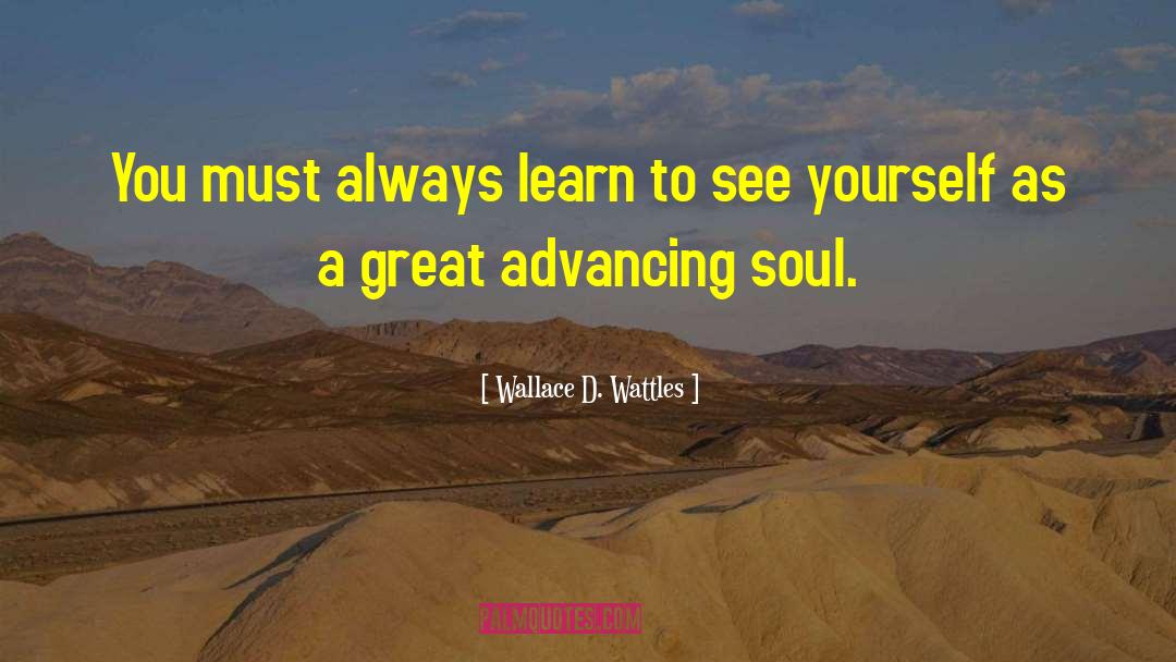 Wallace D. Wattles Quotes: You must always learn to