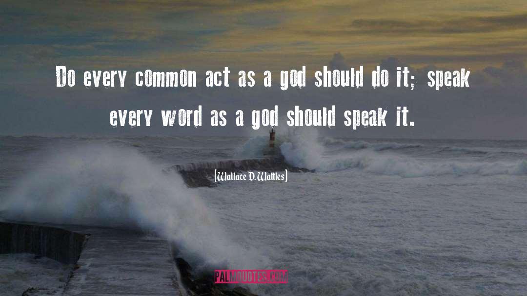 Wallace D. Wattles Quotes: Do every common act as