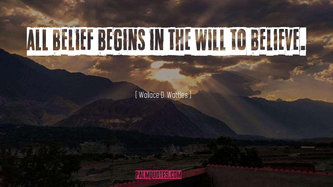 Wallace D. Wattles Quotes: All belief begins in the