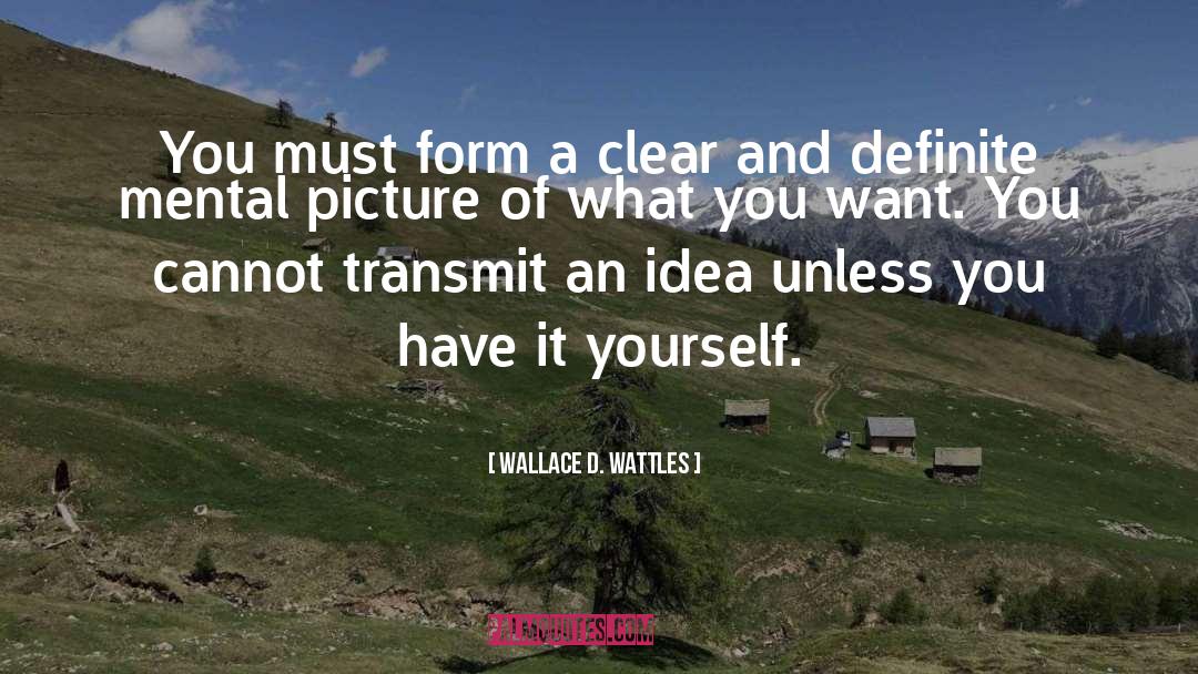 Wallace D. Wattles Quotes: You must form a clear