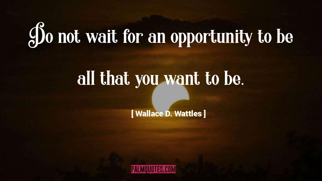 Wallace D. Wattles Quotes: Do not wait for an