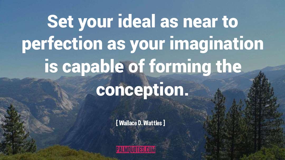 Wallace D. Wattles Quotes: Set your ideal as near