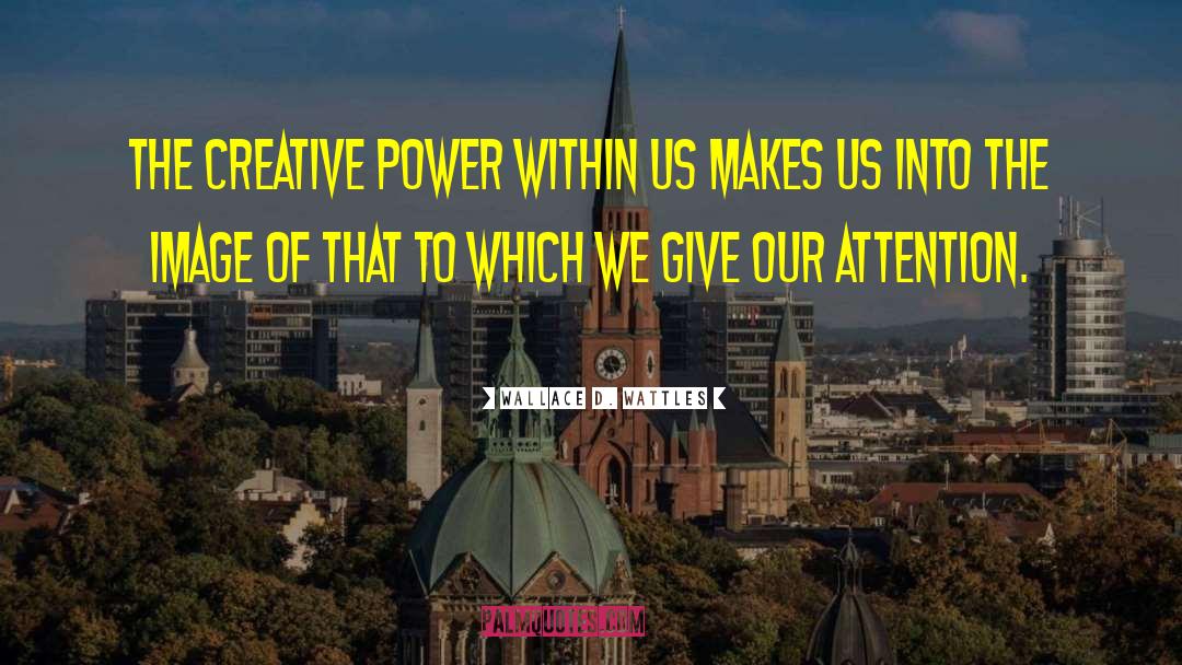 Wallace D. Wattles Quotes: The Creative Power within us