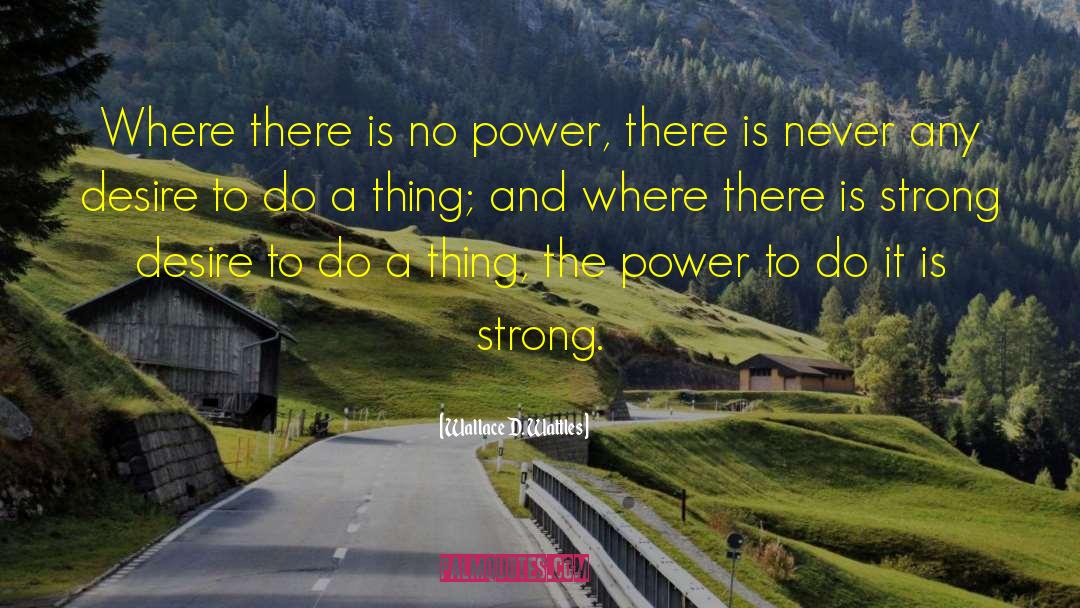Wallace D. Wattles Quotes: Where there is no power,
