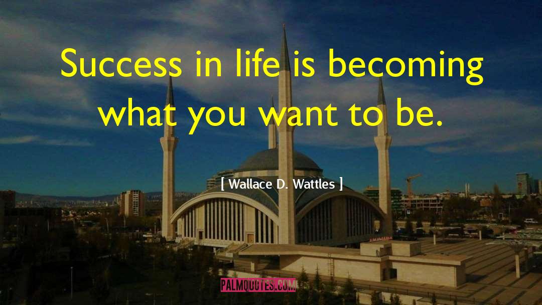Wallace D. Wattles Quotes: Success in life is becoming
