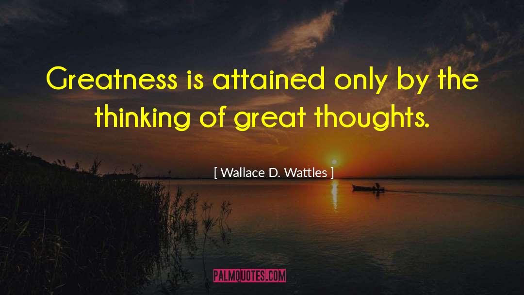Wallace D. Wattles Quotes: Greatness is attained only by