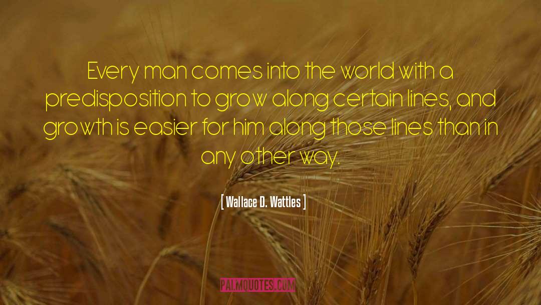 Wallace D. Wattles Quotes: Every man comes into the