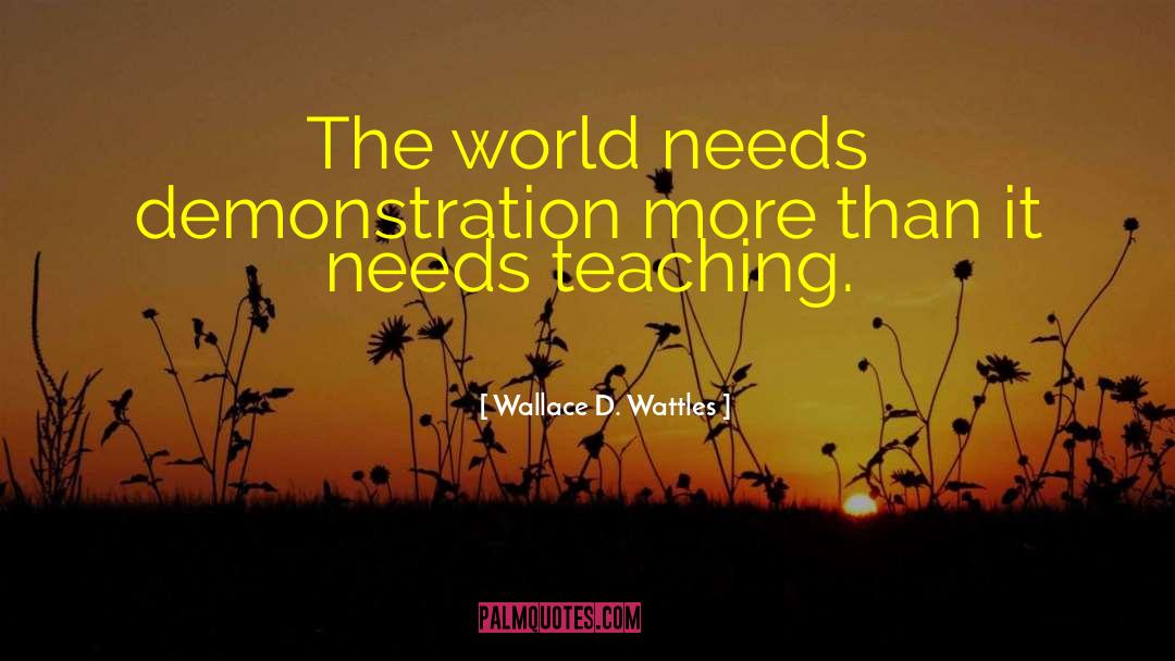 Wallace D. Wattles Quotes: The world needs demonstration more