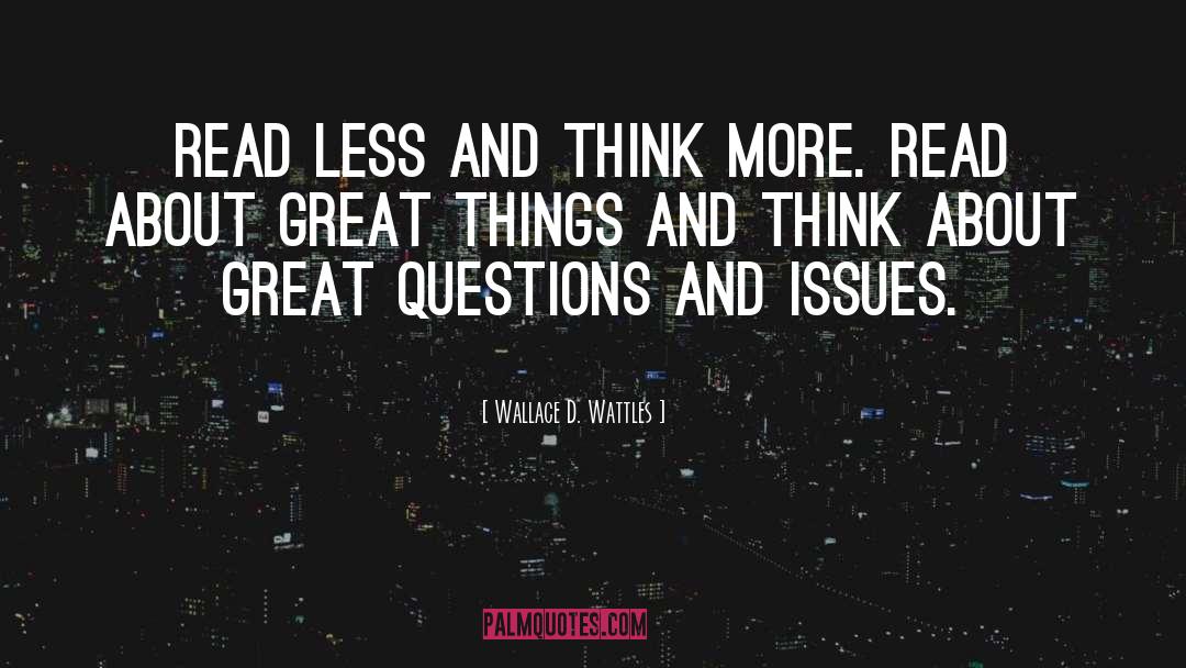 Wallace D. Wattles Quotes: Read less and think more.