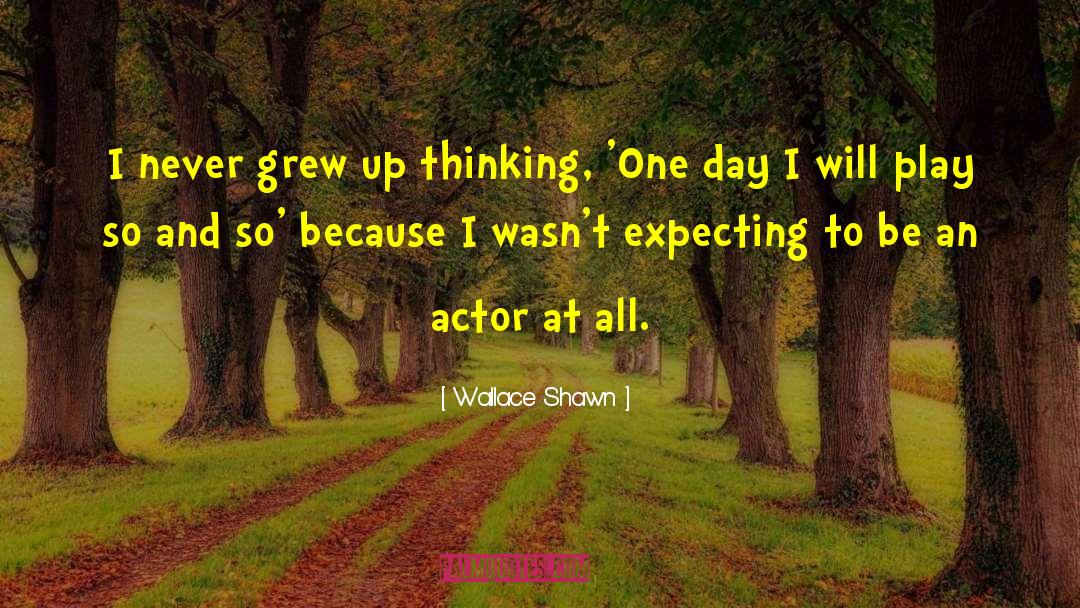 Wallace Shawn Quotes: I never grew up thinking,