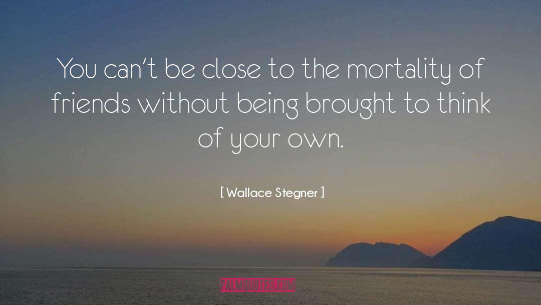 Wallace Stegner Quotes: You can't be close to