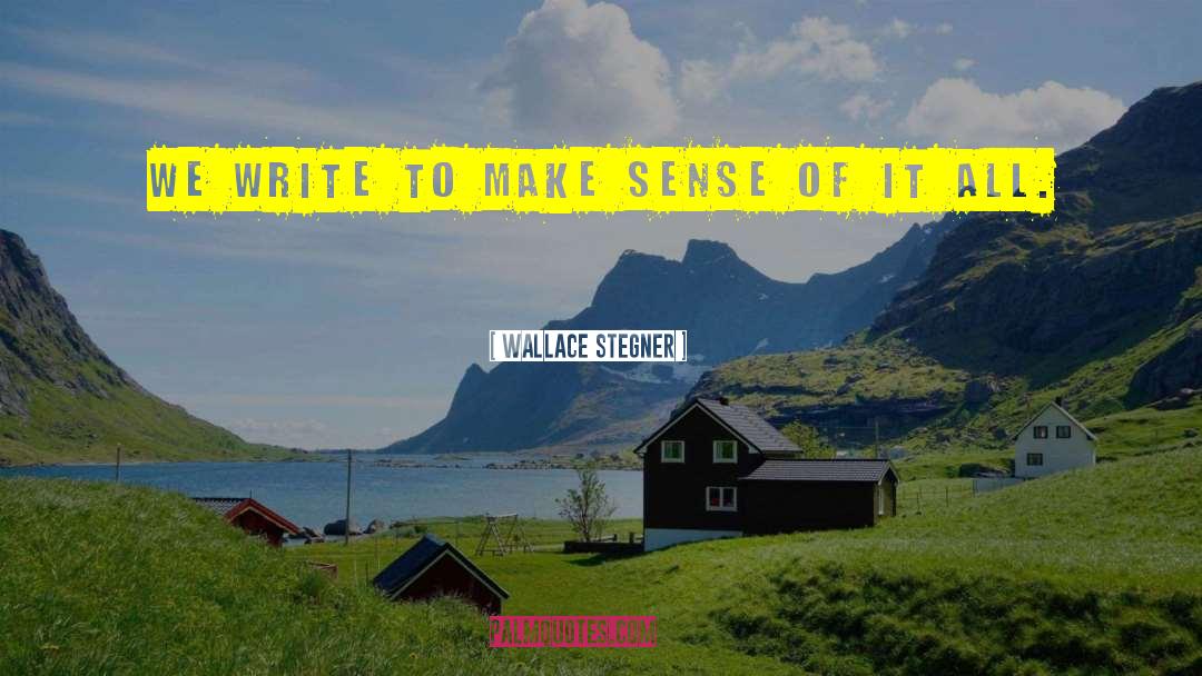 Wallace Stegner Quotes: We write to make sense