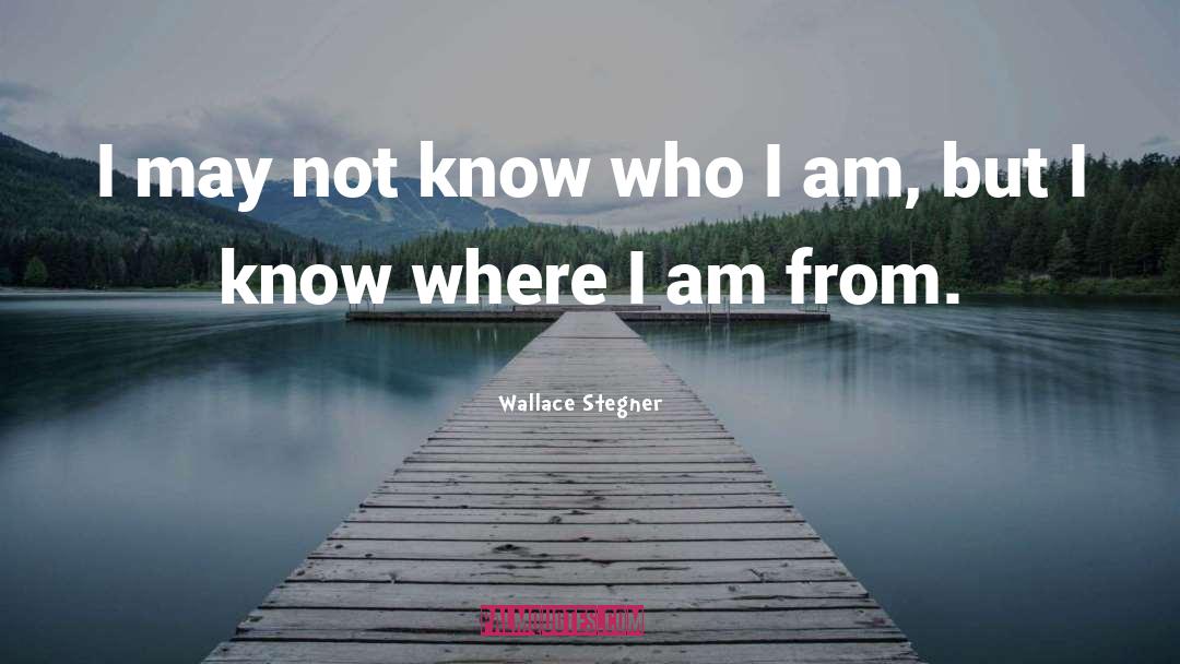 Wallace Stegner Quotes: I may not know who