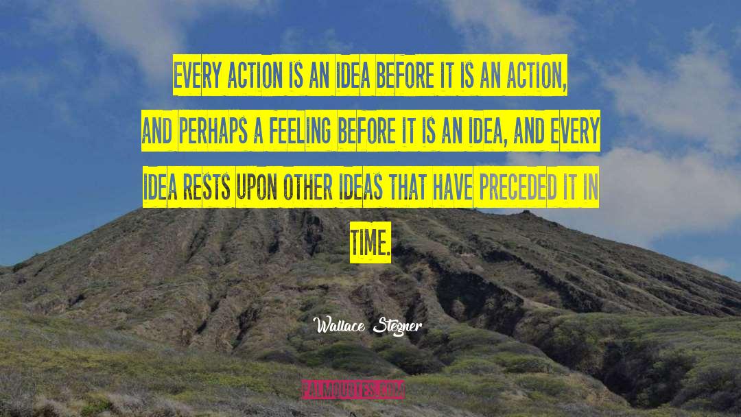 Wallace Stegner Quotes: Every action is an idea