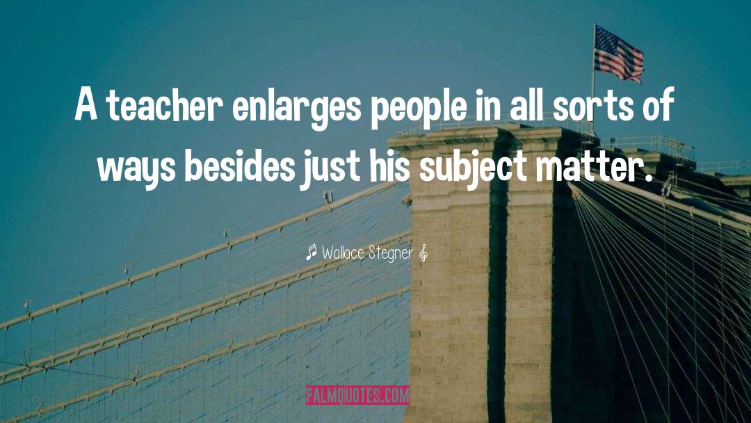Wallace Stegner Quotes: A teacher enlarges people in