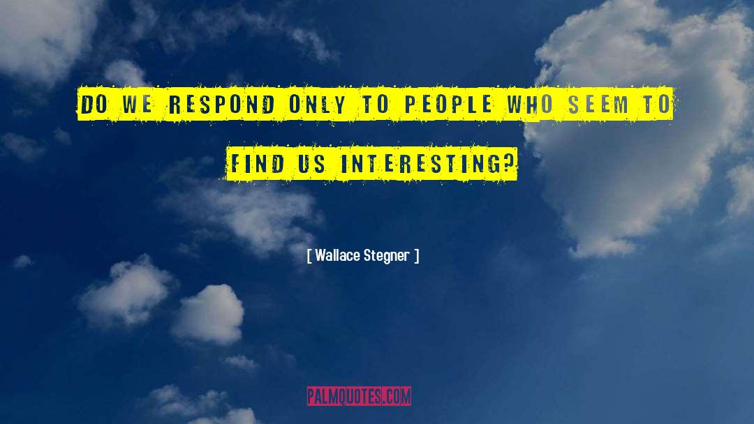 Wallace Stegner Quotes: Do we respond only to