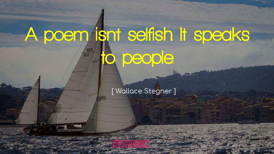 Wallace Stegner Quotes: A poem isn't selfish. It