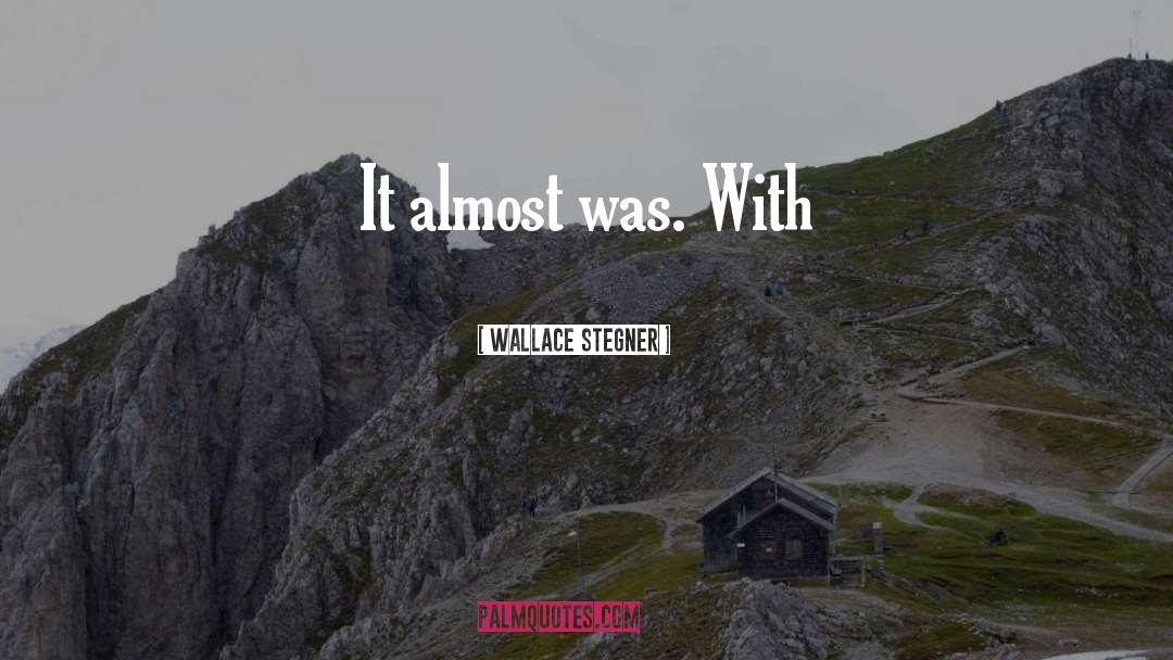 Wallace Stegner Quotes: It almost was. With