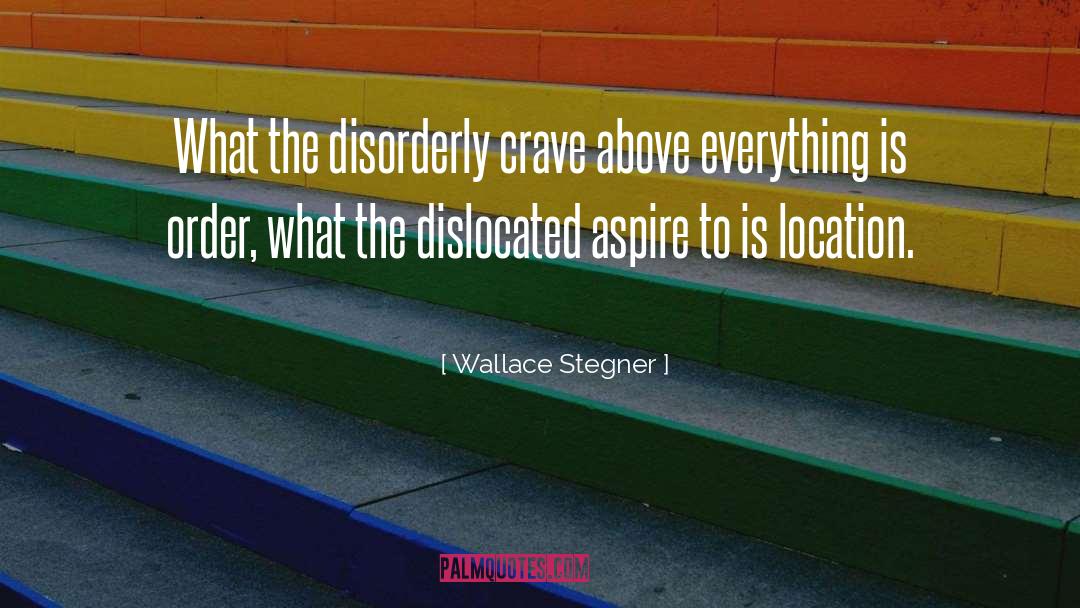 Wallace Stegner Quotes: What the disorderly crave above