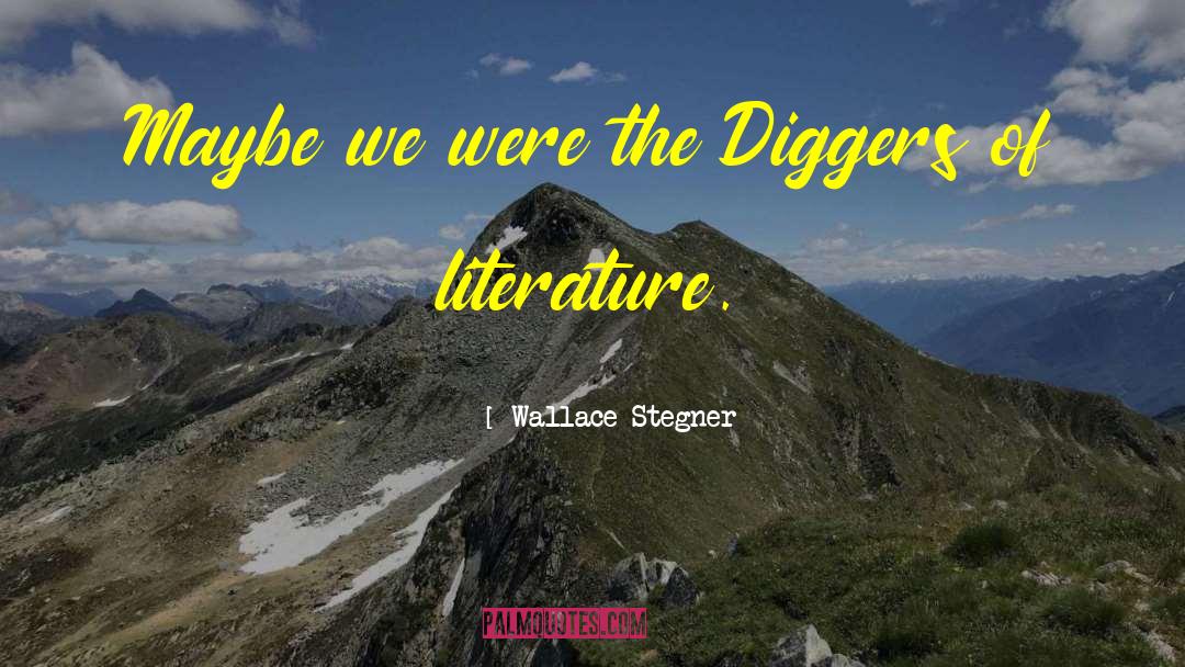 Wallace Stegner Quotes: Maybe we were the Diggers