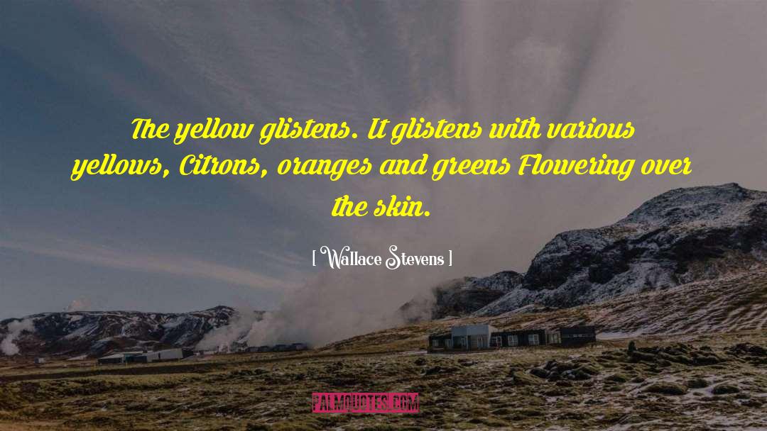 Wallace Stevens Quotes: The yellow glistens. It glistens
