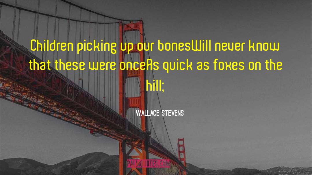 Wallace Stevens Quotes: Children picking up our bones<br>Will